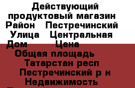 Действующий продуктовый магазин › Район ­ Пестречинский › Улица ­ Центральная › Дом ­ 52 › Цена ­ 1 000 000 › Общая площадь ­ 72 - Татарстан респ., Пестречинский р-н Недвижимость » Помещения продажа   . Татарстан респ.